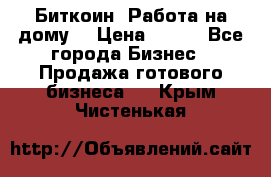 Биткоин! Работа на дому. › Цена ­ 100 - Все города Бизнес » Продажа готового бизнеса   . Крым,Чистенькая